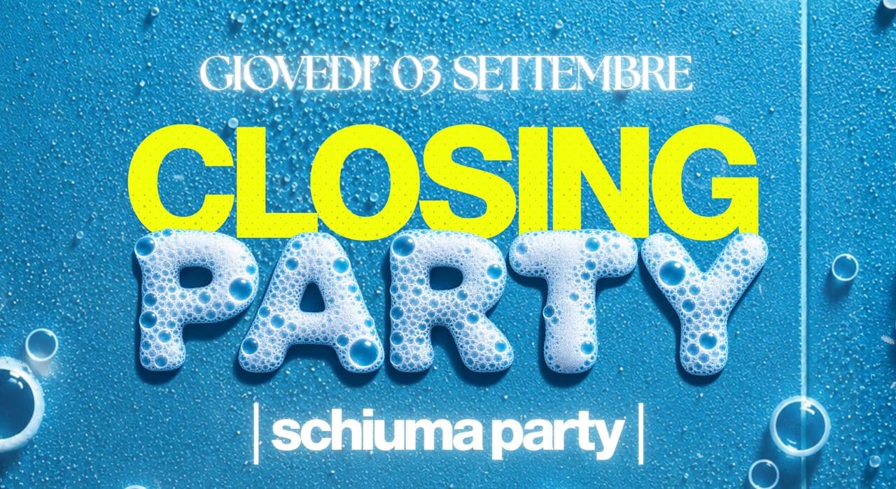 CLOSING PARTY - schiuma party 🫧